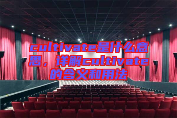 cultivate是什么意思，詳解cultivate的含義和用法