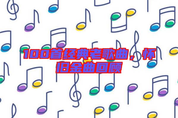 100首經(jīng)典老歌曲，懷舊金曲回顧