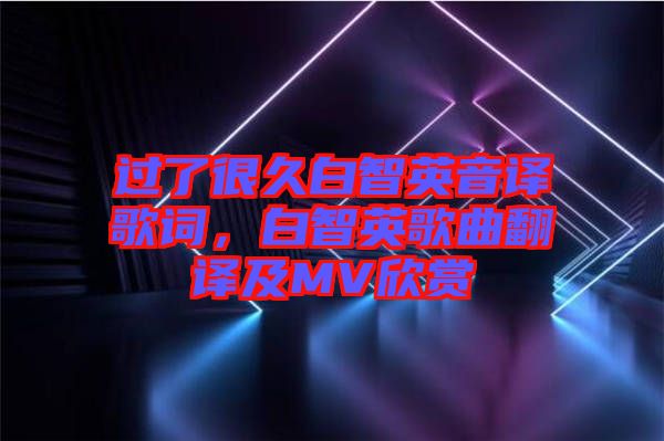 過了很久白智英音譯歌詞，白智英歌曲翻譯及MV欣賞