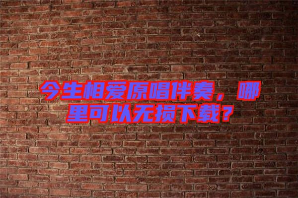 今生相愛原唱伴奏，哪里可以無損下載？