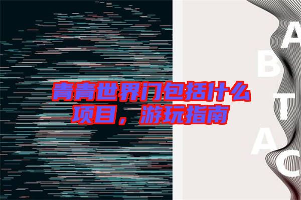 青青世界門包括什么項(xiàng)目，游玩指南