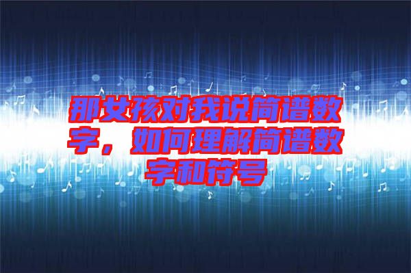那女孩對我說簡譜數(shù)字，如何理解簡譜數(shù)字和符號