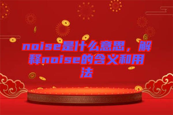 noise是什么意思，解釋noise的含義和用法