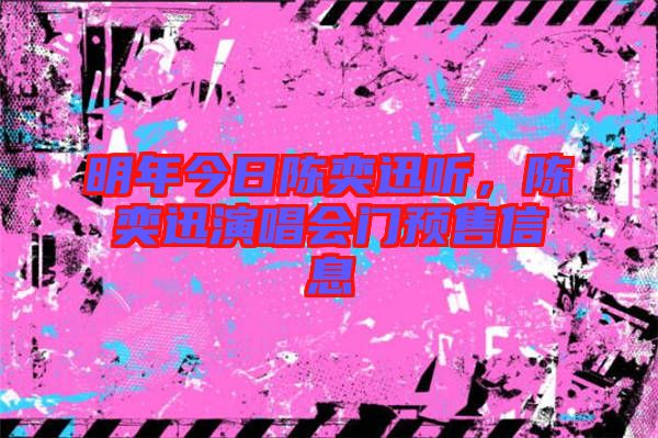 明年今日陳奕迅聽(tīng)，陳奕迅演唱會(huì)門預(yù)售信息