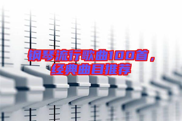 鋼琴流行歌曲100首，經(jīng)典曲目推薦