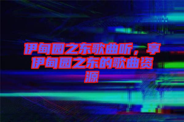 伊甸園之東歌曲聽，享伊甸園之東的歌曲資源