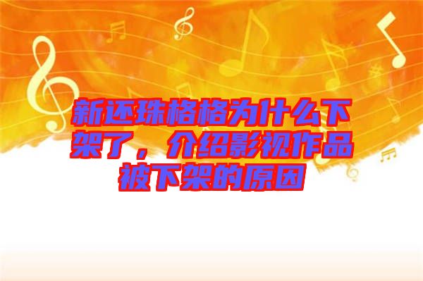 新還珠格格為什么下架了，介紹影視作品被下架的原因