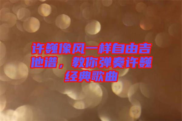許巍像風(fēng)一樣自由吉他譜，教你彈奏許巍經(jīng)典歌曲