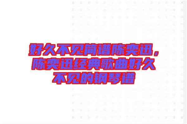 好久不見簡譜陳奕迅，陳奕迅經典歌曲好久不見的鋼琴譜