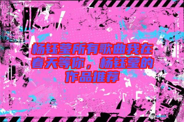 楊鈺瑩所有歌曲我在春天等你，楊鈺瑩的作品推薦
