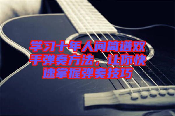 學(xué)習(xí)十年人間簡譜雙手彈奏方法，讓你快速掌握彈奏技巧