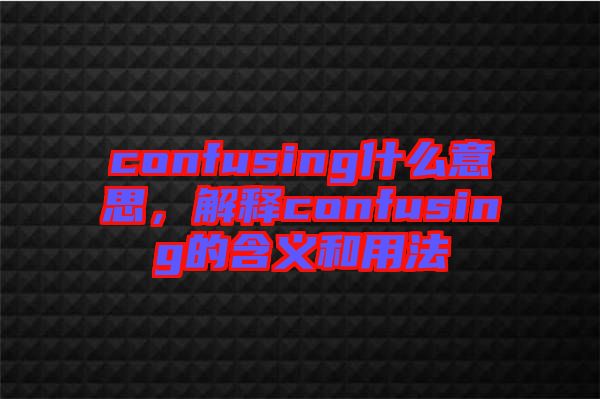 confusing什么意思，解釋confusing的含義和用法