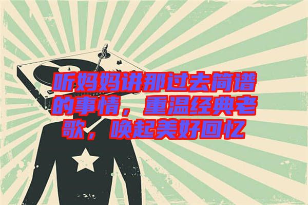 聽媽媽講那過去簡譜的事情，重溫經(jīng)典老歌，喚起美好回憶
