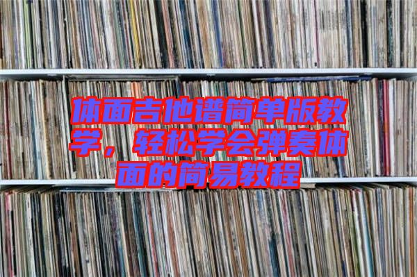 體面吉他譜簡單版教學，輕松學會彈奏體面的簡易教程