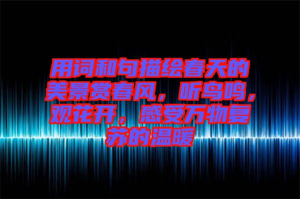 用詞和句描繪春天的美景賞春風(fēng)，聽鳥鳴，觀花開，感受萬物復(fù)蘇的溫暖
