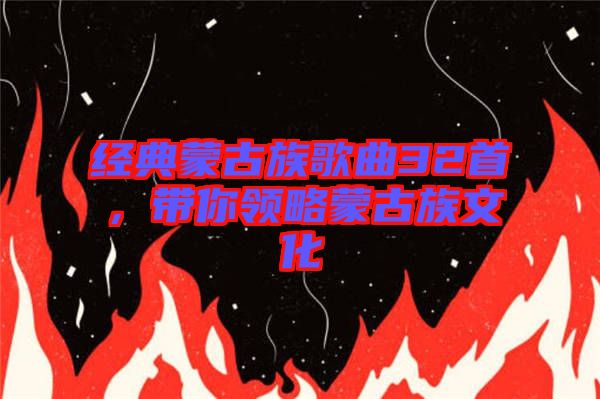 經典蒙古族歌曲32首，帶你領略蒙古族文化