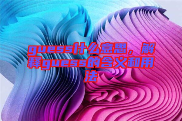 guess什么意思，解釋guess的含義和用法