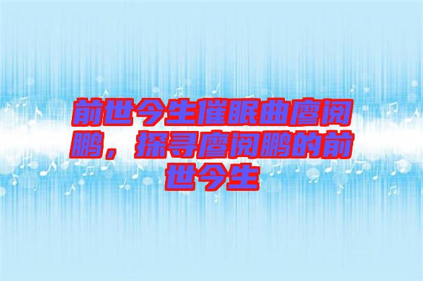 前世今生催眠曲廖閱鵬，探尋廖閱鵬的前世今生
