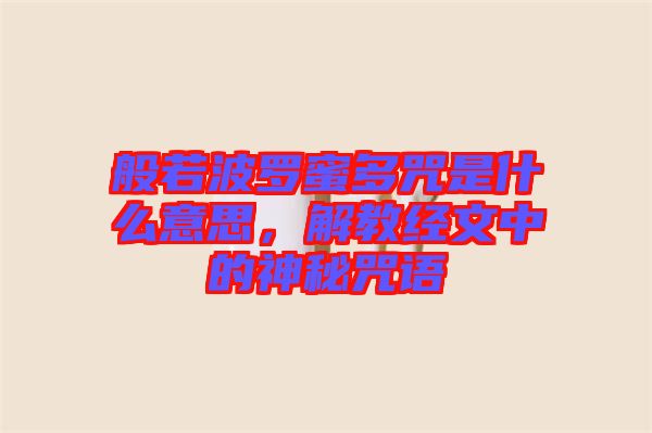 般若波羅蜜多咒是什么意思，解教經(jīng)文中的神秘咒語(yǔ)