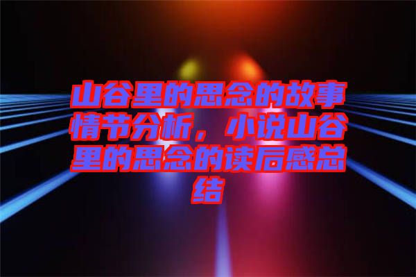 山谷里的思念的故事情節(jié)分析，小說山谷里的思念的讀后感總結(jié)