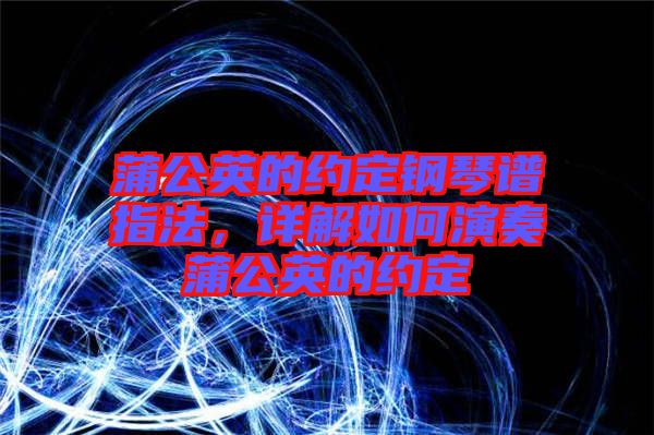 蒲公英的約定鋼琴譜指法，詳解如何演奏蒲公英的約定