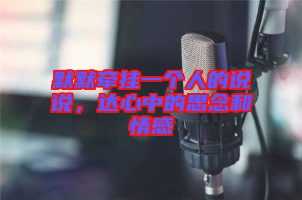 默默牽掛一個人的說說，達(dá)心中的思念和情感