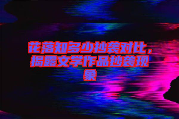 花落知多少抄襲對比，揭露文學作品抄襲現(xiàn)象