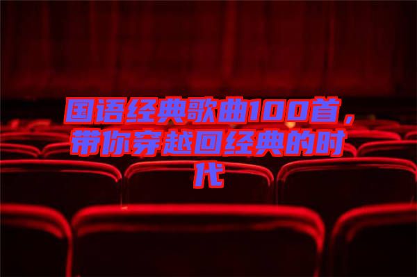 國(guó)語(yǔ)經(jīng)典歌曲100首，帶你穿越回經(jīng)典的時(shí)代