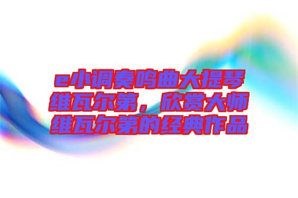 e小調(diào)奏鳴曲大提琴維瓦爾第，欣賞大師維瓦爾第的經(jīng)典作品