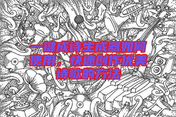 一鍵成詩生成器如何使用，快速創(chuàng)作優(yōu)美詩歌的方法
