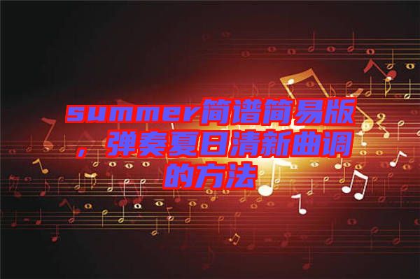 summer簡譜簡易版，彈奏夏日清新曲調(diào)的方法
