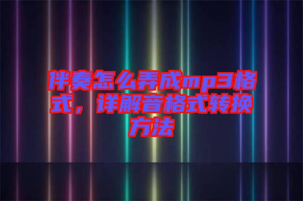 伴奏怎么弄成mp3格式，詳解音格式轉(zhuǎn)換方法
