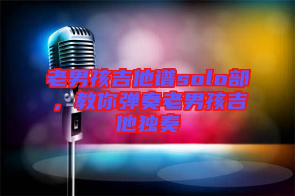 老男孩吉他譜solo部，教你彈奏老男孩吉他獨奏
