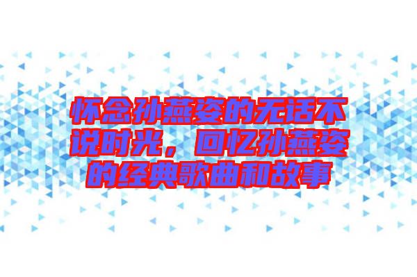 懷念孫燕姿的無話不說時光，回憶孫燕姿的經典歌曲和故事