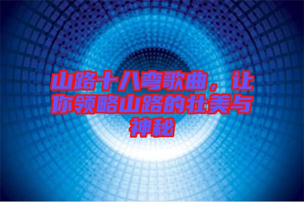 山路十八彎歌曲，讓你領(lǐng)略山路的壯美與神秘