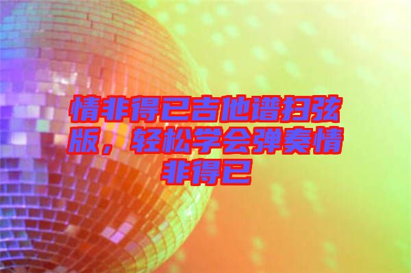 情非得已吉他譜掃弦版，輕松學(xué)會(huì)彈奏情非得已