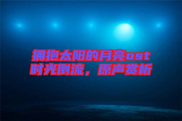擁抱太陽的月亮ost時光倒流，原聲賞析