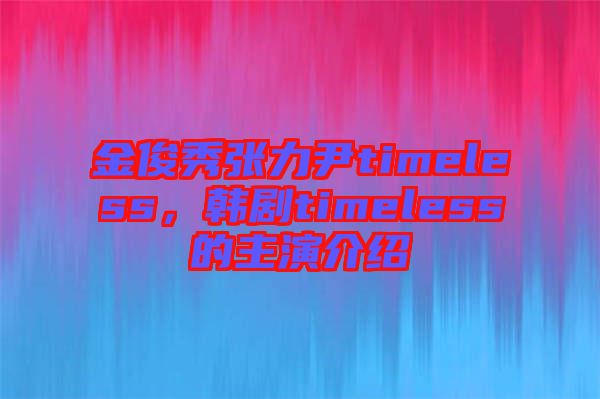 金俊秀張力尹timeless，韓劇timeless的主演介紹
