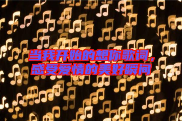 當(dāng)我開(kāi)始的想你歌詞，感受愛(ài)情的美好瞬間