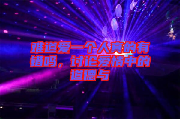 難道愛一個(gè)人真的有錯(cuò)嗎，討論愛情中的道德與