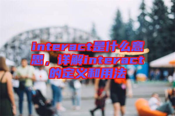 interact是什么意思，詳解interact的定義和用法
