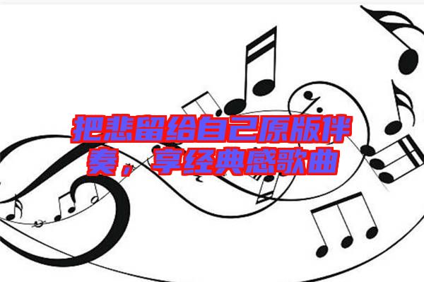 把悲留給自己原版伴奏，享經(jīng)典感歌曲
