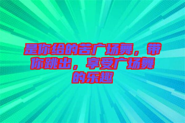 是你給的苦廣場舞，帶你跳出，享受廣場舞的樂趣