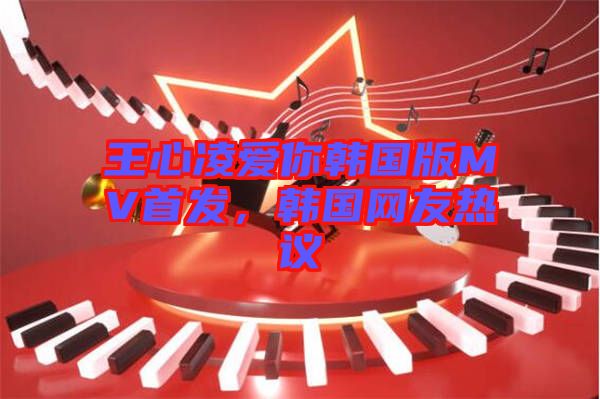 王心凌愛(ài)你韓國(guó)版MV首發(fā)，韓國(guó)網(wǎng)友熱議