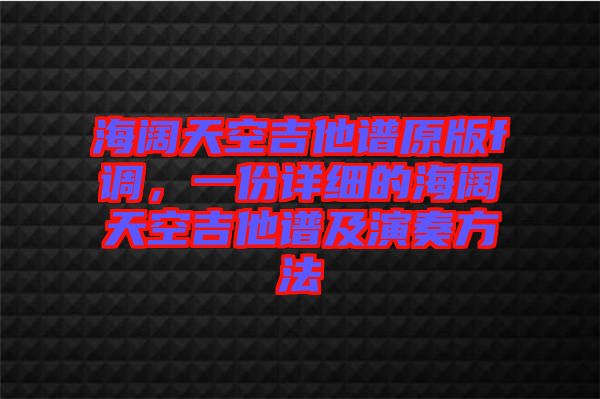 海闊天空吉他譜原版f調(diào)，一份詳細(xì)的海闊天空吉他譜及演奏方法