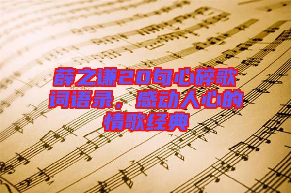薛之謙20句心碎歌詞語錄，感動(dòng)人心的情歌經(jīng)典
