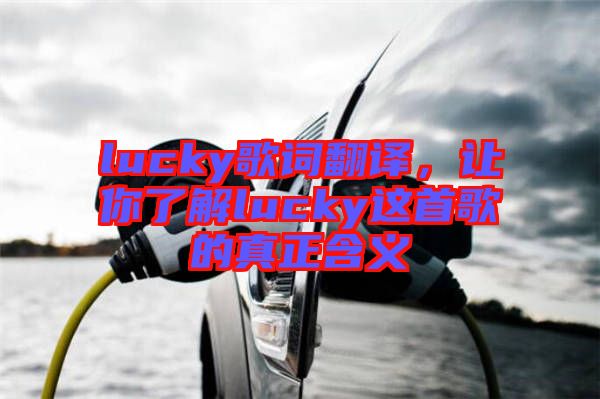 lucky歌詞翻譯，讓你了解lucky這首歌的真正含義