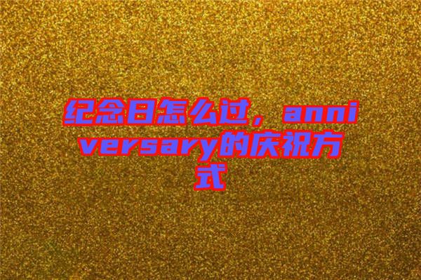 紀念日怎么過，anniversary的慶祝方式