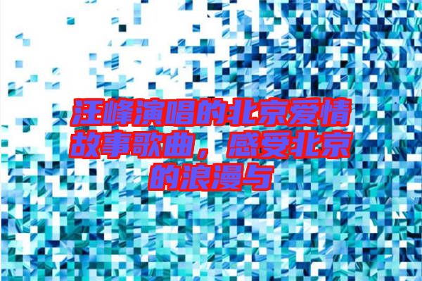 汪峰演唱的北京愛(ài)情故事歌曲，感受北京的浪漫與