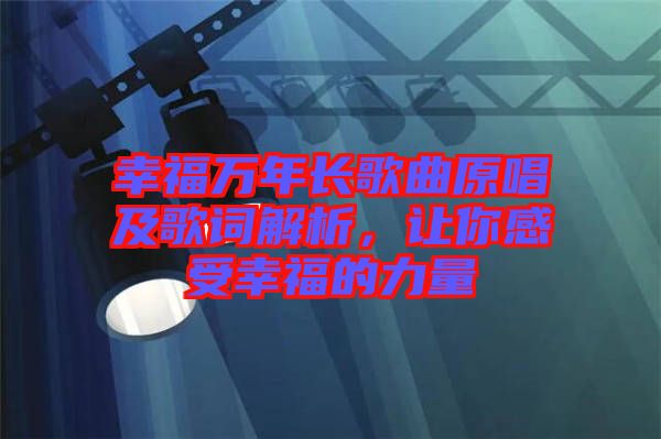 幸福萬(wàn)年長(zhǎng)歌曲原唱及歌詞解析，讓你感受幸福的力量